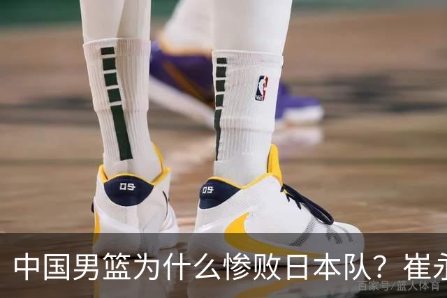 中国男篮为什么惨败日本队？崔永熙一针见血说出原因，说得实在